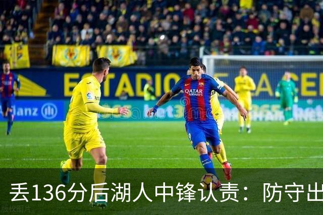 丢136分后湖人中锋认责：防守出问题都算我的