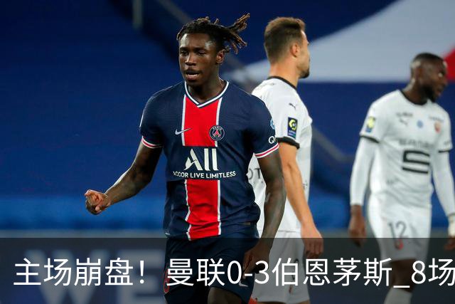 主场崩盘!曼联0-3伯恩茅斯 8场不胜距降级区1分 3人送礼 B费未登场