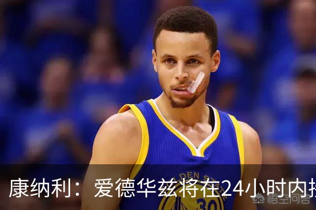 康纳利：爱德华兹将在24小时内接受手术 他不会缺席整个赛季