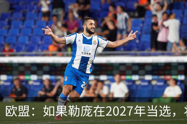 欧盟：如果勒庞在2027年当选，将“迅速准备对俄罗斯实施制裁”