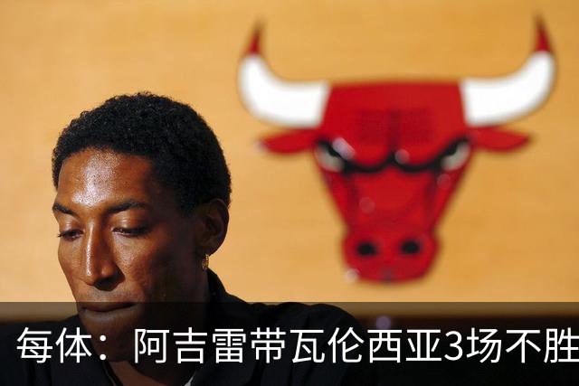 每体：阿吉雷带瓦伦西亚3场不胜，此前4次西甲带队均慢热反弹